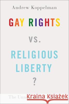 Gay Rights vs. Religious Liberty?: The Unnecessary Conflict Andrew Koppelman 9780197500989 Oxford University Press, USA