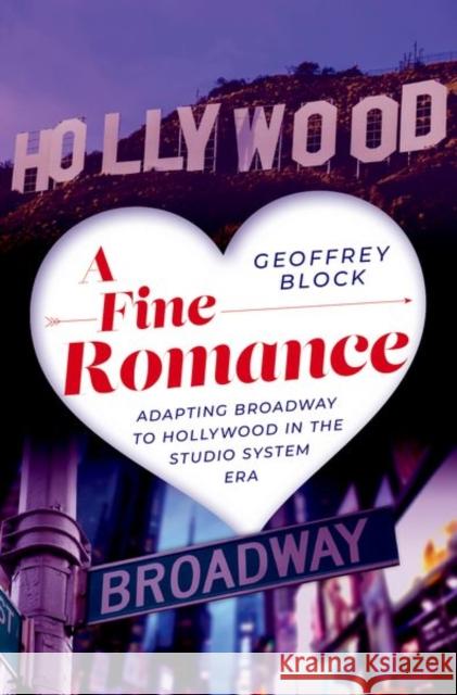 A Fine Romance: Adapting Broadway to Hollywood in the Studio System Era Geoffrey (Distinguished Professor Emeritus of Music History and Humanities, Distinguished Professor Emeritus of Music Hi 9780197501733
