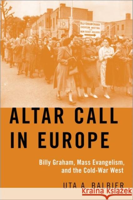 Altar Call in Europe: Billy Graham, Mass Evangelism, and the Cold-War West Balbier, Uta A. 9780197502259 Oxford University Press Inc