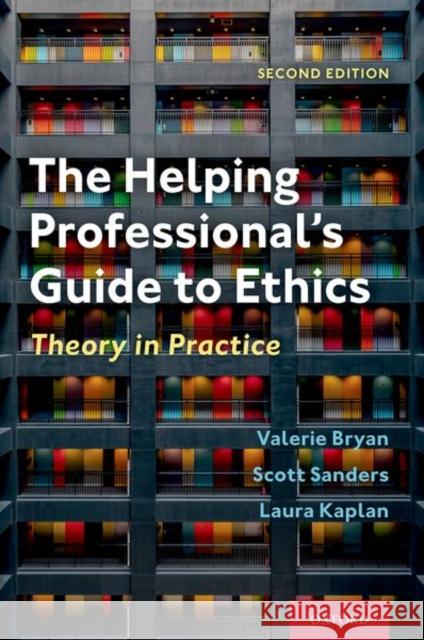The Helping Professional's Guide to Ethics: Theory in Practice Valerie Bryan Scott Sanders Laura E. Kaplan 9780197502853