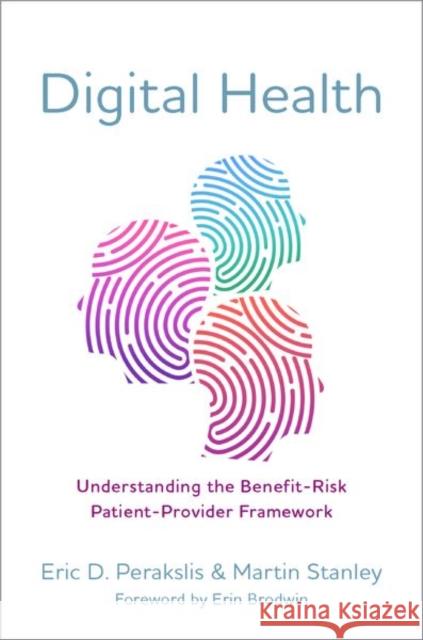 Digital Health: Understanding the Benefit-Risk Patient-Provider Framework Eric D. Perakslis Martin Stanley Erin Brodwin 9780197503133 Oxford University Press, USA