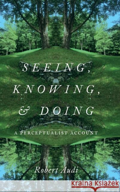 Seeing, Knowing, and Doing: A Perceptualist Account Robert Audi 9780197503508