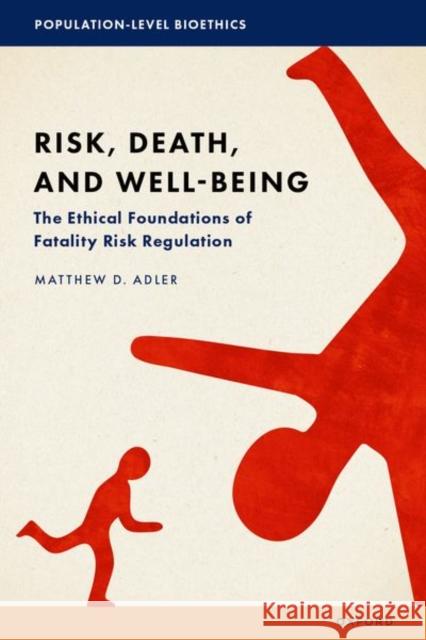 Risk, Death, and Well-Being: The Ethical Foundations of Fatality Risk Regulation Matthew D. (Richard A. Horvitz Professor of Law and Professor of Economics, Philosophy and Public Policy, Richard A. Hor 9780197505953 Oxford University Press