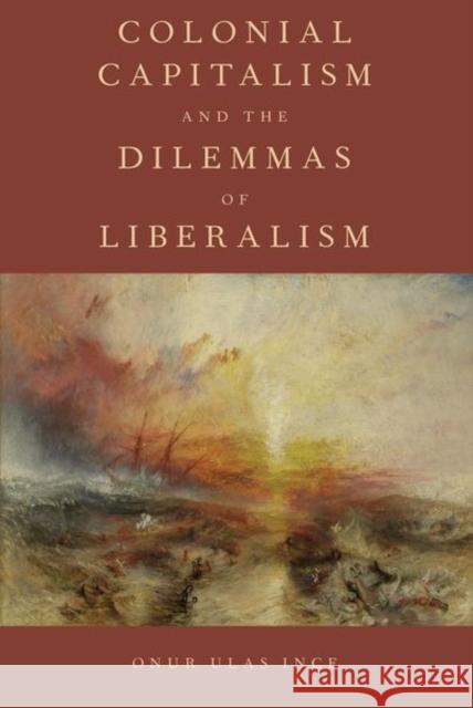 Colonial Capitalism and the Dilemmas of Liberalism Onur Ulas Ince 9780197506400 Oxford University Press, USA