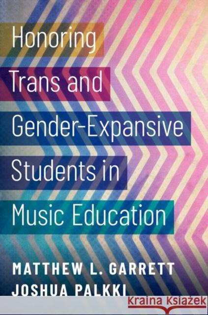 Honoring Trans and Gender-Expansive Students in Music Education Matthew L. Garrett Joshua Palkki 9780197506592 Oxford University Press, USA