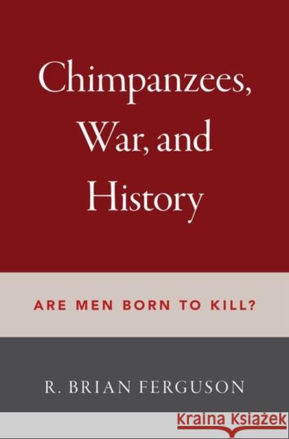 Chimpanzees, War, and History: Are Men Born to Kill? R. Brian Ferguson 9780197506752 Oxford University Press, USA
