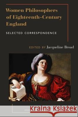 Women Philosophers of Eighteenth-Century England: Selected Correspondence Broad, Jacqueline 9780197506981 Oxford University Press, USA