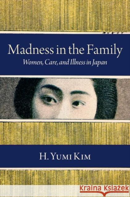 Madness in the Family: Women, Care, and Illness in Japan H. Yumi Kim 9780197507353 Oxford University Press, USA