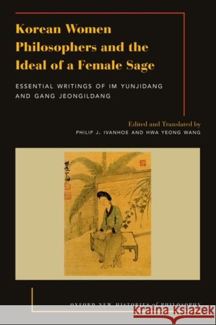 Korean Women Philosophers and the Ideal of a Female Sage: Essential Writings of Im Yungjidang and Gang Jeongildang Ivanhoe, Philip J. 9780197508688