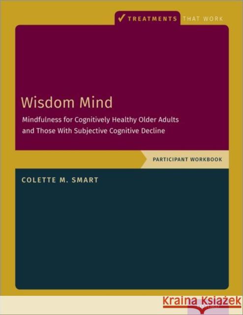 Wisdom Mind: Mindfulness for Cognitively Healthy Older Adults and Those with Subjective Cognitive Decline, Participant Workbook Colette M. Smart 9780197510124 Oxford University Press, USA