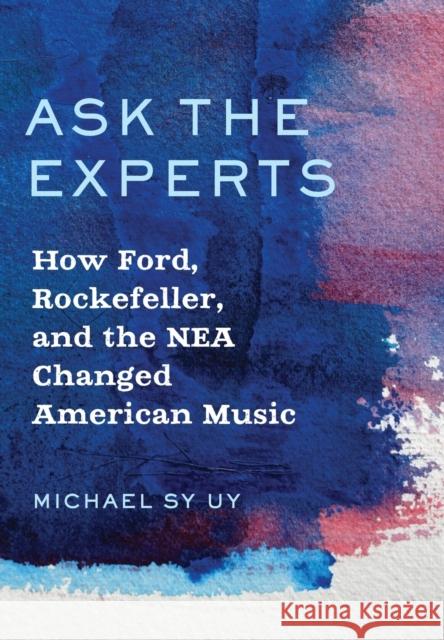 Ask the Experts: How Ford, Rockefeller, and the NEA Changed American Music Michael Uy 9780197510445 Oxford University Press, USA