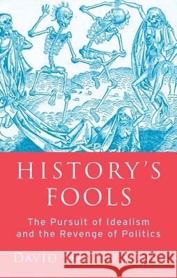 History's Fools: The Pursuit of Idealism and the Revenge of Politics David Martin Jones 9780197510612