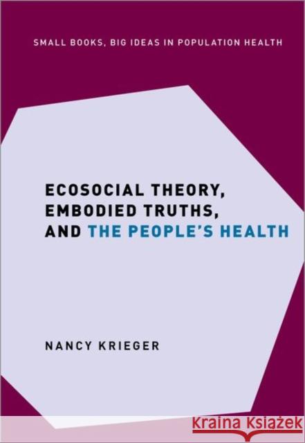 Ecosocial Theory, Embodied Truths, and the People's Health Nancy Krieger 9780197510728 Oxford University Press, USA