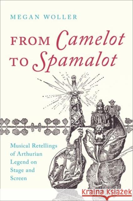 From Camelot to Spamalot: Musical Retellings of Arthurian Legend on Stage and Screen Woller, Megan 9780197511039 Oxford University Press, USA