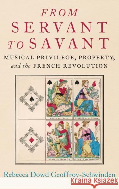 From Servant to Savant: Musical Privilege, Property, and the French Revolution Rebecca Dowd Geoffroy-Schwinden 9780197511510 Oxford University Press, USA