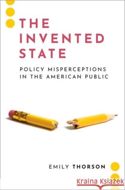 The Invented State: Policy Misperceptions in the American Public Emily (Assistant Professor, Assistant Professor, Syracuse University) Thorson 9780197512326 Oxford University Press Inc