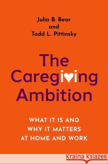 The Caregiving Ambition: What It Is and Why It Matters at Home and Work Julia B. Bear Todd L. Pittinsky 9780197512418 Oxford University Press, USA