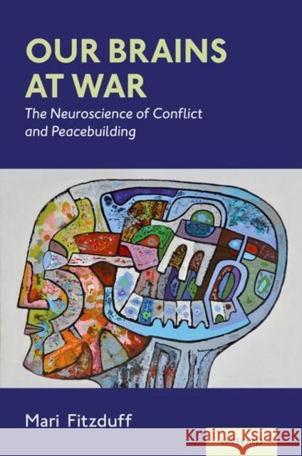 Our Brains at War: The Neuroscience of Conflict and Peacebuilding Mari Fitzduff 9780197512654 Oxford University Press, USA