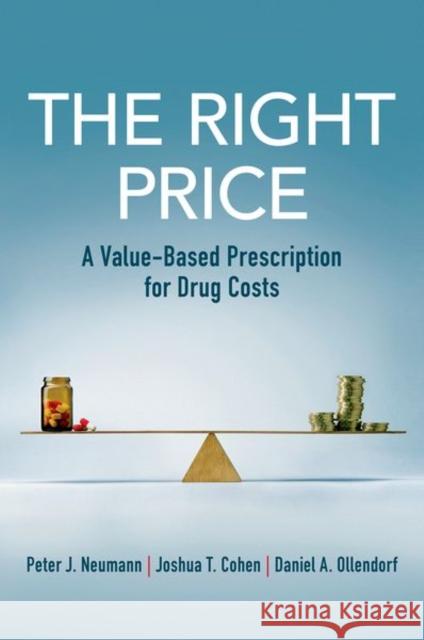 The Right Price: A Value-Based Prescription for Drug Costs Peter J. Neumann Joshua T. Cohen Daniel A. Ollendorf 9780197512883 Oxford University Press, USA