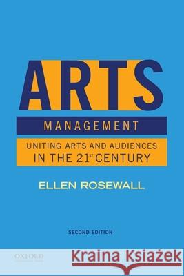 Arts Management: Uniting Arts and Audiences in the 21st Century Ellen Rosewall 9780197513767 Oxford University Press, USA