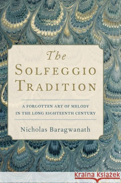 The Solfeggio Tradition: A Forgotten Art of Melody in the Long Eighteenth Century Nicholas Baragwanath 9780197514085 Oxford University Press, USA