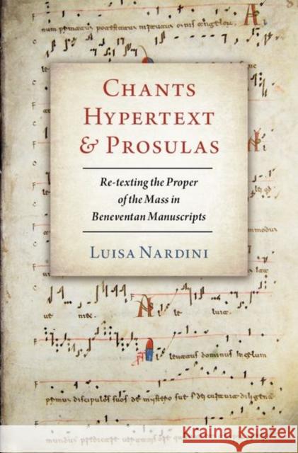 Chants, Hypertext, and Prosulas: Re-Texting the Proper of the Mass in Beneventan Manuscripts Luisa Nardini 9780197514139 Oxford University Press, USA