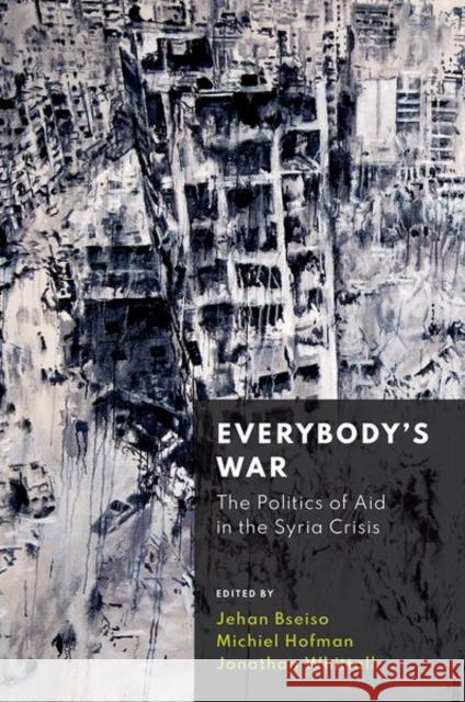 Everybody's War: The Politics of Aid in the Syria Crisis Jehan Bseiso Michiel Hofman Jonathan Whittall 9780197514641 Oxford University Press, USA