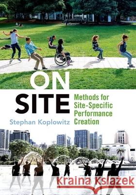 On Site: Methods for Site-Specific Performance Creation Koplowitz, Stephan 9780197515235 Oxford University Press, USA