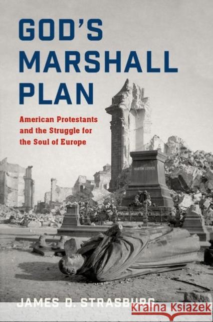 God's Marshall Plan: American Protestants and the Struggle for the Soul of Europe James D. Strasburg 9780197516447 Oxford University Press, USA