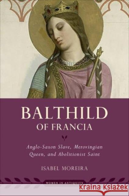 Balthild of Francia: Anglo-Saxon Slave, Merovingian Queen, and Abolitionist Saint Isabel (Distinguised Professor of History, Distinguised Professor of History, University of Utah) Moreira 9780197518663