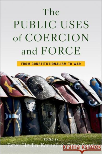 The Public Uses of Coercion and Force: From Constitutionalism to War Ester Herlin-Karnell Enzo Rossi 9780197519103