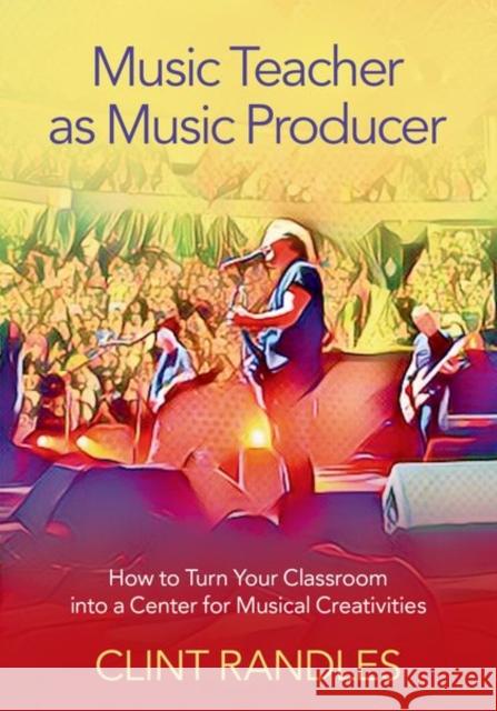 Music Teacher as Music Producer: How to Turn Your Classroom Into a Center for Musical Creativities Randles, Clint 9780197519455 Oxford University Press Inc