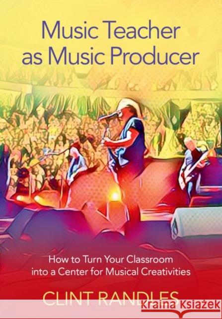 Music Teacher as Music Producer: How to Turn Your Classroom Into a Center for Musical Creativities Randles, Clint 9780197519462 Oxford University Press Inc