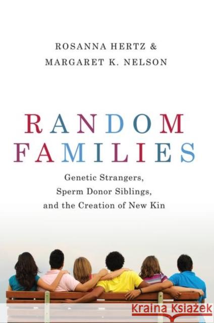 Random Families: Genetic Strangers, Sperm Donor Siblings, and the Creation of New Kin Rosanna Hertz Margaret K. Nelson 9780197519981