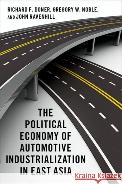 The Political Economy of Automotive Industrialization in East Asia Richard F. Doner Gregory W. Noble John Ravenhill 9780197520260