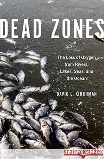 Dead Zones: The Loss of Oxygen from Rivers, Lakes, Seas, and the Ocean David L. Kirchman 9780197520376