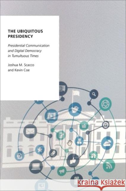 The Ubiquitous Presidency: Presidential Communication and Digital Democracy in Tumultuous Times Joshua M. Scacco Kevin Coe 9780197520635 Oxford University Press, USA