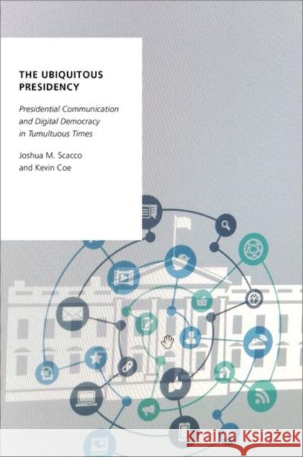 The Ubiquitous Presidency: Presidential Communication and Digital Democracy in Tumultuous Times Joshua M. Scacco Kevin Coe 9780197520642 Oxford University Press, USA