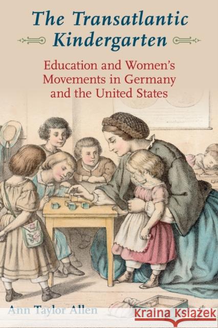 The Transatlantic Kindergarten: Education and Women's Movements in Germany and the United States Allen, Ann Taylor 9780197520949