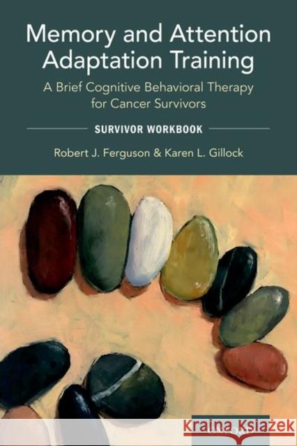 Memory and Attention Adaptation Training: A Brief Cognitive Behavioral Therapy for Cancer Survivors: Survivor Workbook Robert Ferguson Karen Gillock 9780197521526 Oxford University Press, USA