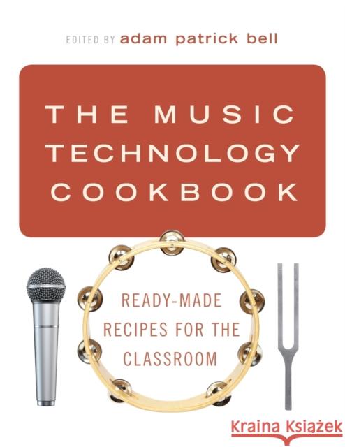 The Music Technology Cookbook: Ready-Made Recipes for the Classroom Adam Patrick Bell 9780197523896 Oxford University Press, USA