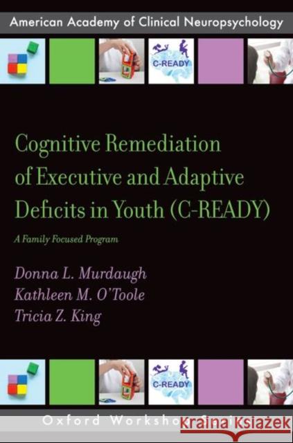 Cognitive Remediation of Executive and Adaptive Deficits in Youth (C-READY): A Family Focused Program Tricia Z. (Professor, Department of Psychology, Professor, Department of Psychology, Georgia State) King 9780197524459 Oxford University Press Inc