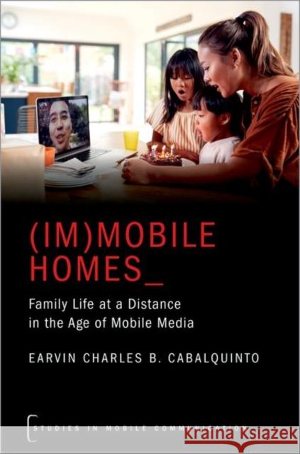 (Im)Mobile Homes: Family Life at a Distance in the Age of Mobile Media Earvin Charles B. Cabalquinto 9780197524848 Oxford University Press, USA