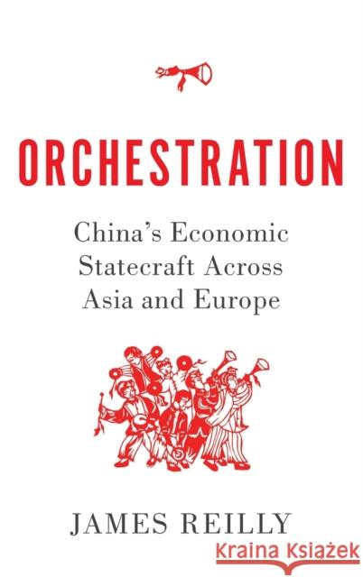 Orchestration: China's Economic Statecraft Across Asia and Europe James Reilly 9780197526347