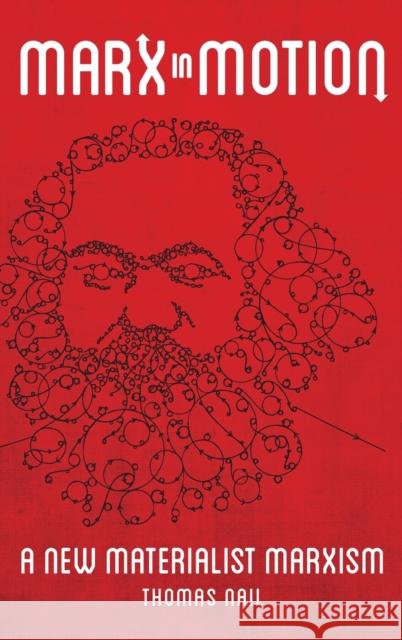 Marx in Motion: A New Materialist Marxism Thomas Nail 9780197526477