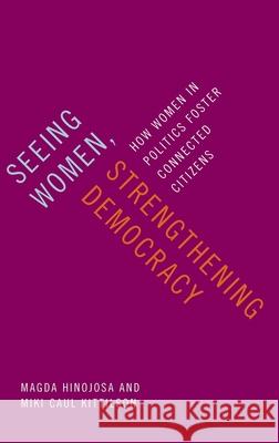 Seeing Women, Strengthening Democracy: How Women in Politics Foster Connected Citizens Magda Hinojosa Miki Caul Kittilson 9780197526941 Oxford University Press, USA