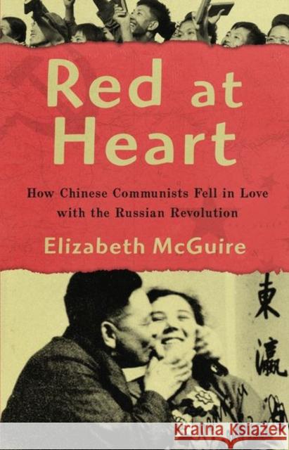 Red at Heart: How Chinese Communists Fell in Love with the Russian Revolution Elizabeth McGuire 9780197528433 Oxford University Press, USA