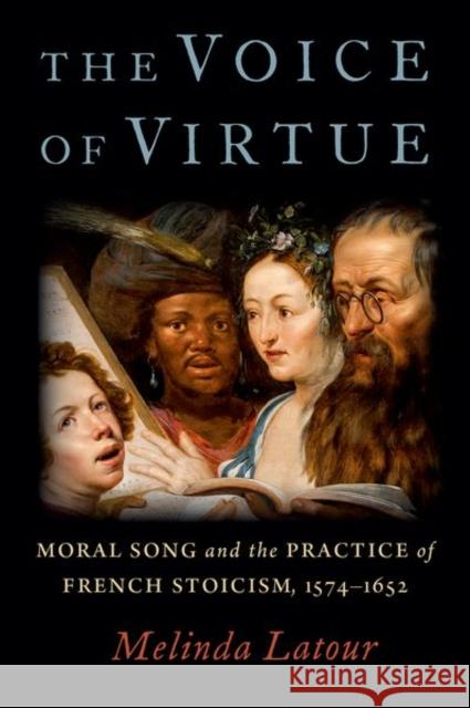 The Voice of Virtue: Moral Song and the Practice of French Stoicism, 1574-1652 Melinda LaTour 9780197529744