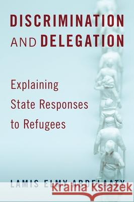 Discrimination and Delegation: Explaining State Responses to Refugees Lamis Elmy Abdelaaty 9780197530061