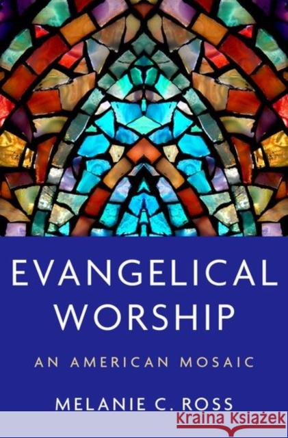 Evangelical Worship: An American Mosaic Melanie Ross 9780197530757 Oxford University Press, USA